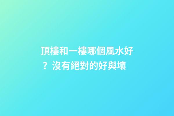頂樓和一樓哪個風水好？沒有絕對的好與壞